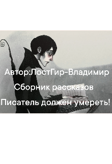 Писатель должен умереть! (сборник Рассказов) (ЛостГир-Владимир)