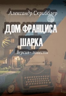 Дом Франциса Шарка. Версия-повесть (Александр Скрибблер)