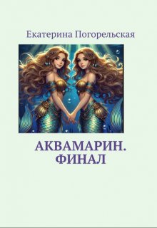 Аквамарин. Финал. (Екатерина Погорельская)