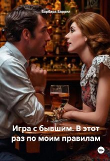 Игра с бывшим. В этот раз по моим правилам (Барбара Баррел)