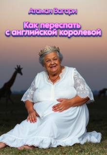 Как переспать с английской королевой (Атаман Вагари)