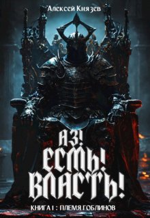 Аз! Есмь! Власть! Книга 1: племя гоблинов (Князев Алексей)