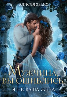Мужчина, вы ошиблись! Я не ваша жена! (Алисия Эванс)