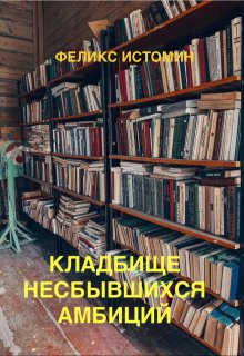 Кладбище несбывшихся амбиций. (Феликс Истомин)