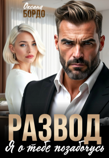 Развод. Я о тебе позабочусь (Оксана Бордо)