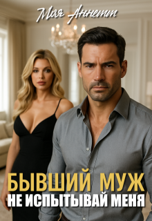 Бывший муж. Не испытывай меня! (Моя Аннетт)