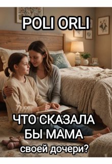 Что сказала бы мама своей дочери? (Poli Orli)